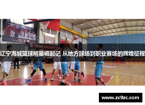 辽宁海城篮球明星崛起记 从地方球场到职业赛场的辉煌征程 辽宁海城篮球明星崛起记 从地方球场到职业赛场的辉煌征程